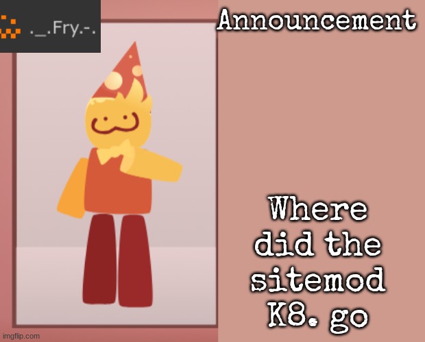 [deleted] | Where did the sitemod K8. go | image tagged in fry announcement | made w/ Imgflip meme maker