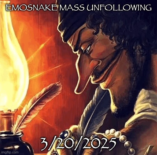 Mark your calendars | EMOSNAKE MASS UNFOLLOWING; 3/20/2025 | image tagged in blackbeard writing,msmg | made w/ Imgflip meme maker