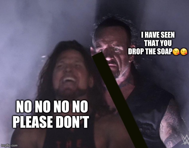 Don’t drop the soap | I HAVE SEEN THAT YOU DROP THE SOAP😘😘; NO NO NO NO PLEASE DON’T | image tagged in funny,funny memes | made w/ Imgflip meme maker