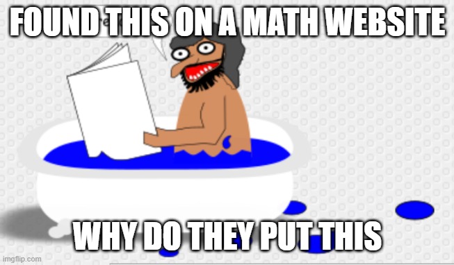 uhh... | FOUND THIS ON A MATH WEBSITE; WHY DO THEY PUT THIS | made w/ Imgflip meme maker