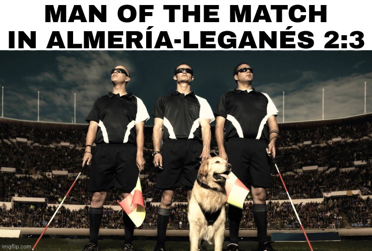 Almeria 2 leganes 3 - Crazy Match but ruined by refs | MAN OF THE MATCH IN ALMERÍA-LEGANÉS 2:3 | image tagged in blind referees,copa del rey,who cares,spain,sports,footy | made w/ Imgflip meme maker