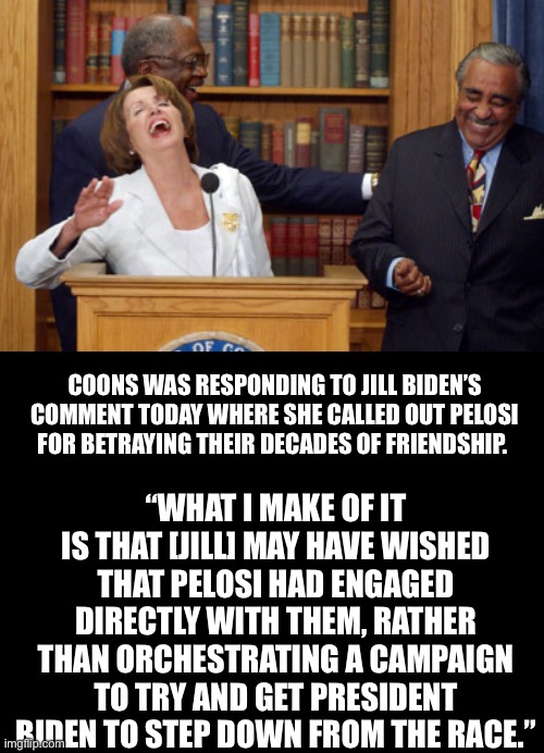 COONS WAS RESPONDING TO JILL BIDEN’S COMMENT TODAY WHERE SHE CALLED OUT PELOSI FOR BETRAYING THEIR DECADES OF FRIENDSHIP. “WHAT I MAKE OF IT | image tagged in nancy pelosi laughing,blank black | made w/ Imgflip meme maker