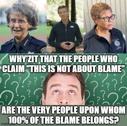 WHY'ZIT THAT THE PEOPLE WHO CLAIM "THIS IS NOT ABOUT BLAME"; ARE THE VERY PEOPLE UPON WHOM
100% OF THE BLAME BELONGS? | made w/ Imgflip meme maker