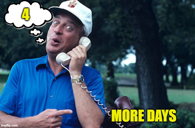 Four | 4; MORE DAYS | image tagged in rodney dangerfield,caddyshack,trump,maga,fjb,four | made w/ Imgflip meme maker