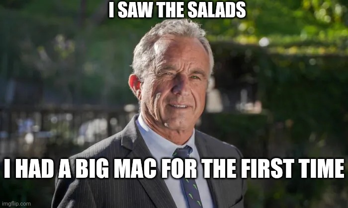 Robert F. Kennedy, Jr. | I HAD A BIG MAC FOR THE FIRST TIME I SAW THE SALADS | image tagged in robert f kennedy jr | made w/ Imgflip meme maker