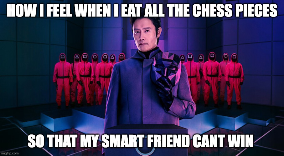 forget check, now its brekk | HOW I FEEL WHEN I EAT ALL THE CHESS PIECES; SO THAT MY SMART FRIEND CANT WIN | image tagged in chess,squid game,eat,breakfast | made w/ Imgflip meme maker