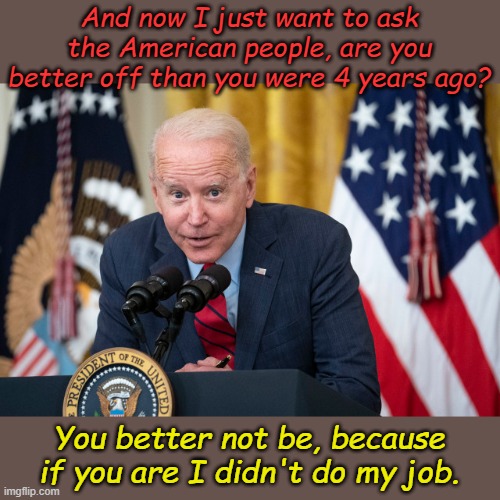 Here's hoping Biden takes his victory lap on his bicycle. | And now I just want to ask the American people, are you better off than you were 4 years ago? You better not be, because if you are I didn't do my job. | image tagged in biden whisper | made w/ Imgflip meme maker