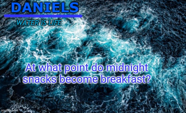 daniels water template | At what point do midnight snacks become breakfast? | image tagged in daniels water template | made w/ Imgflip meme maker