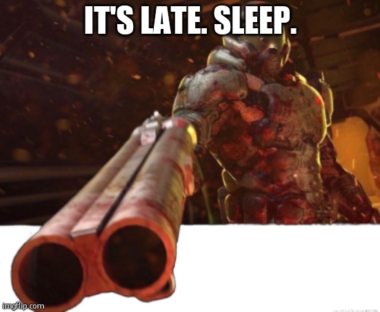 i leave. i know you dont give a shit :3 | IT'S LATE. SLEEP. | image tagged in doom dislikes you | made w/ Imgflip meme maker