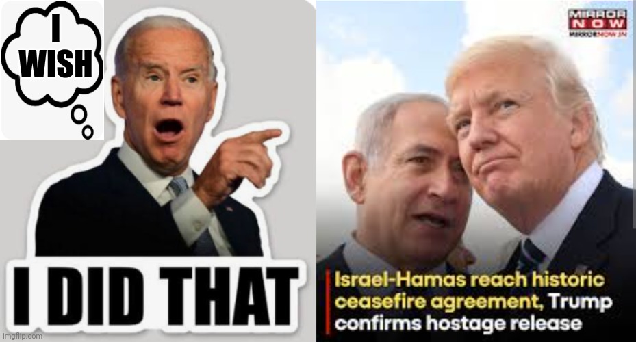 Biden Takes Credit For Trump-Brokered Deal With Hezbollah Or Hamas, Whomever Attacked Israel October 7 | I WISH | image tagged in hostage,deal,biden,trump,israel,credit | made w/ Imgflip meme maker