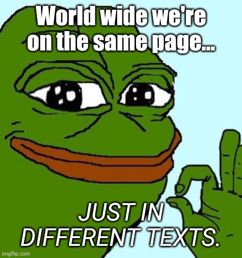 All frens | World wide we're on the same page... JUST IN DIFFERENT TEXTS. | image tagged in happy pepe the frog | made w/ Imgflip meme maker