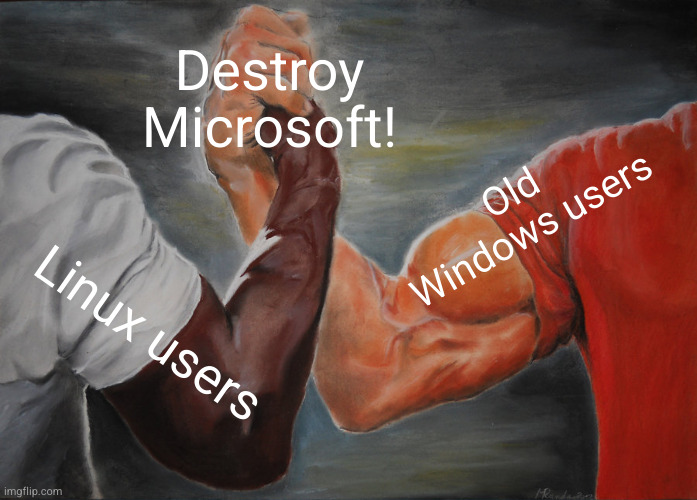 Stop fighting! We could accomplish great things together! | Destroy Microsoft! Old Windows users; Linux users | image tagged in memes,epic handshake,linux,windows,microsoft | made w/ Imgflip meme maker