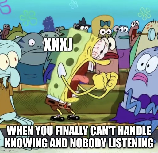 Ni Pain | XNXJ; WHEN YOU FINALLY CAN'T HANDLE KNOWING AND NOBODY LISTENING | image tagged in spongebob yelling,intj,infj,enfj,entj,mbti | made w/ Imgflip meme maker