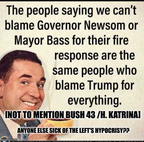 [NOT TO MENTION BUSH 43 /H. KATRINA]; ANYONE ELSE SICK OF THE LEFT'S HYPOCRISY?? | made w/ Imgflip meme maker