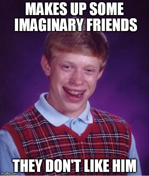 MAKES UP SOME IMAGINARY FRIENDS THEY DON'T LIKE HIM | image tagged in memes,bad luck brian | made w/ Imgflip meme maker