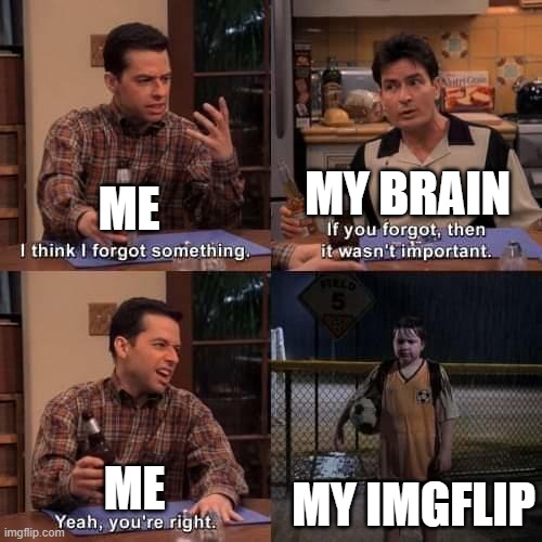 i forgor ? | MY BRAIN; ME; MY IMGFLIP; ME | image tagged in i think i forgot something | made w/ Imgflip meme maker