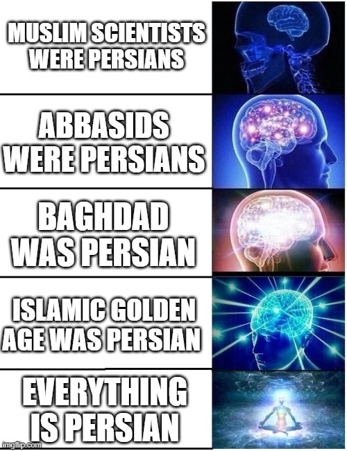 the persianisation of arab history | MUSLIM SCIENTISTS WERE PERSIANS; ABBASIDS WERE PERSIANS; BAGHDAD WAS PERSIAN; ISLAMIC GOLDEN AGE WAS PERSIAN; EVERYTHING IS PERSIAN | image tagged in expanding brain 5 panel,iran,persian,iranian,islamic golden age,muslim scientists | made w/ Imgflip meme maker