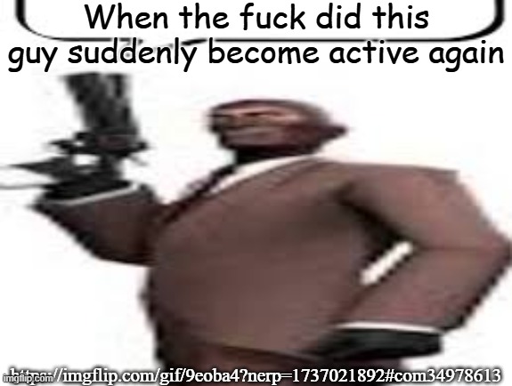 Tf2 spy | When the fuck did this guy suddenly become active again; https://imgflip.com/gif/9eoba4?nerp=1737021892#com34978613 | image tagged in tf2 spy,memes,msmg | made w/ Imgflip meme maker