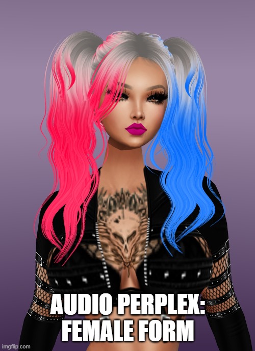 Audio Perplex has a female form | AUDIO PERPLEX: FEMALE FORM | image tagged in audio perplex,genderfluid,not trans | made w/ Imgflip meme maker