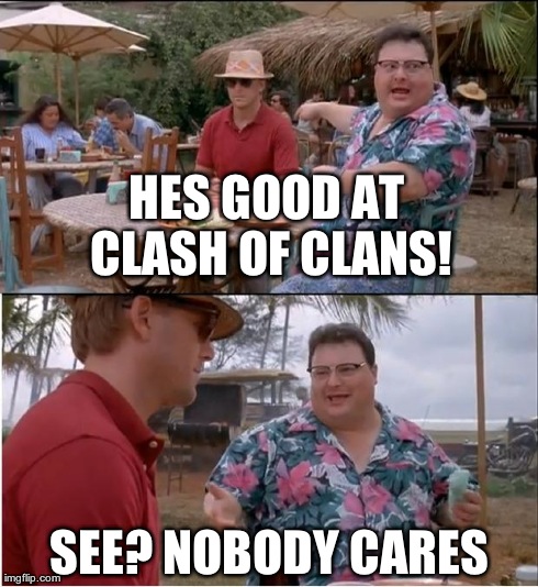 See Nobody Cares Meme | HES GOOD AT CLASH OF CLANS! SEE? NOBODY CARES | image tagged in memes,see nobody cares | made w/ Imgflip meme maker