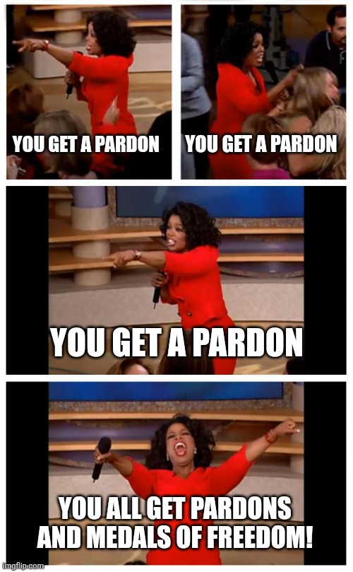 Biden In His Last Month In Office... Pardons And Medals For All! | YOU GET A PARDON; YOU GET A PARDON; YOU GET A PARDON; YOU ALL GET PARDONS AND MEDALS OF FREEDOM! | image tagged in memes,oprah you get a car everybody gets a car,biden,pardon,stupid liberals,you're fired | made w/ Imgflip meme maker