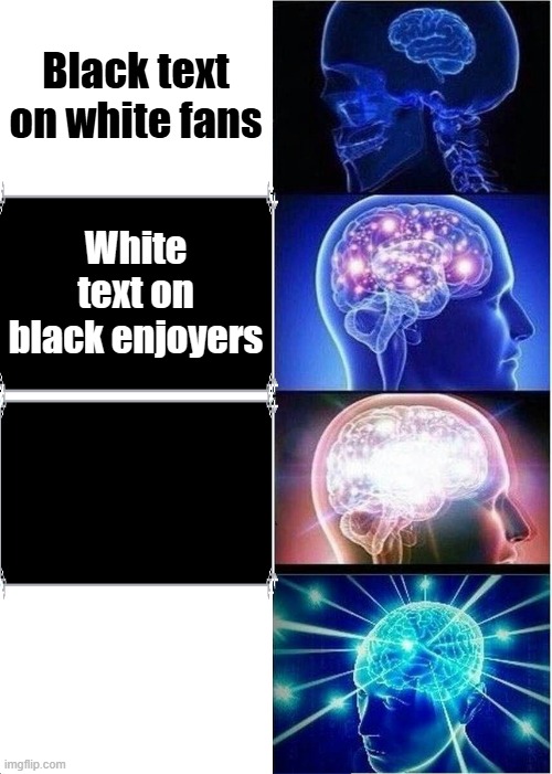 Favorites are three and four | Black text on white fans; White text on black enjoyers; Black text on black Enthusiasts; WHITE TEXT ON WHITE SUPPORTERS | image tagged in memes,expanding brain | made w/ Imgflip meme maker