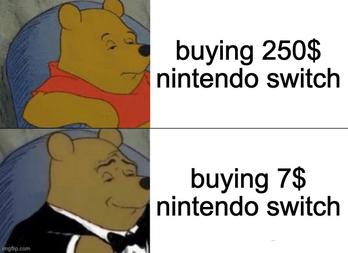 Tuxedo Winnie The Pooh | buying 250$ nintendo switch; buying 7$ nintendo switch | image tagged in memes,tuxedo winnie the pooh | made w/ Imgflip meme maker