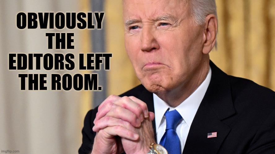 (Part 2)  At Joe Biden's Farewell Speech | OBVIOUSLY THE EDITORS LEFT THE ROOM. | image tagged in memes,politics,joe biden,goodbye,fact check,left | made w/ Imgflip meme maker