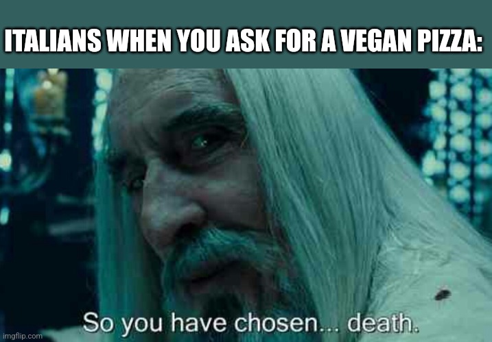 So you have chosen death | ITALIANS WHEN YOU ASK FOR A VEGAN PIZZA: | image tagged in so you have chosen death | made w/ Imgflip meme maker