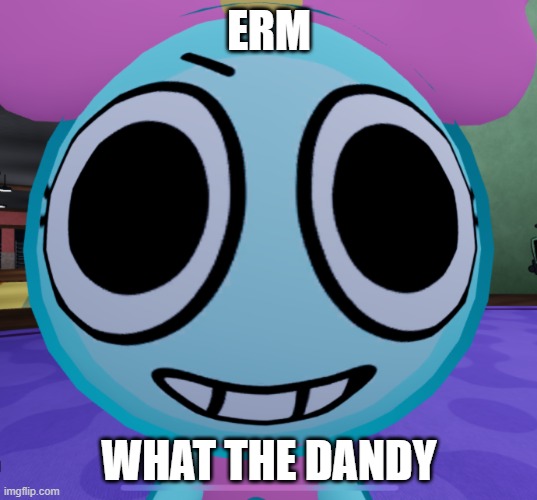 Erm what the dandy | ERM WHAT THE DANDY | image tagged in erm what the dandy | made w/ Imgflip meme maker