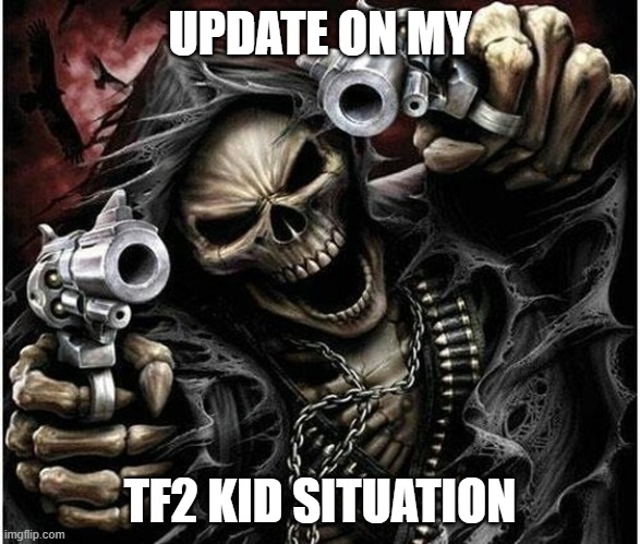 in comments | UPDATE ON MY; TF2 KID SITUATION | image tagged in badass skeleton | made w/ Imgflip meme maker