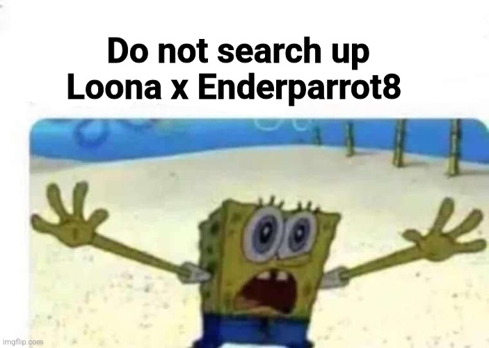 Yuh | Do not search up Loona x Enderparrot8 | image tagged in spongebob slash j | made w/ Imgflip meme maker