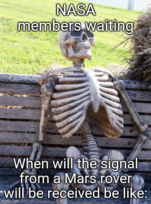 bro it takes like 11 minutes | NASA members waiting; When will the signal from a Mars rover will be received be like: | image tagged in memes,waiting skeleton,nasa | made w/ Imgflip meme maker