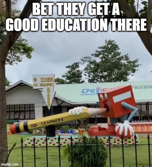 Local School | BET THEY GET A GOOD EDUCATION THERE | image tagged in sex jokes | made w/ Imgflip meme maker