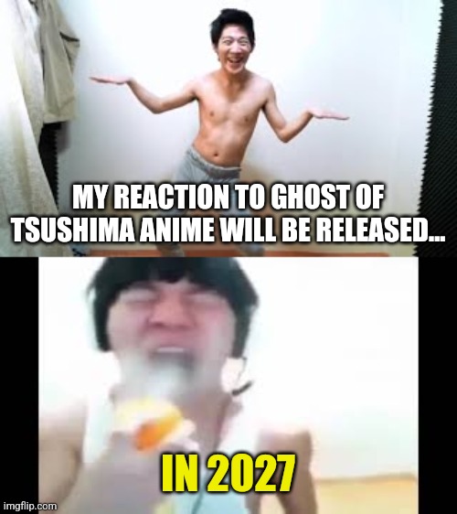 oof | MY REACTION TO GHOST OF TSUSHIMA ANIME WILL BE RELEASED... IN 2027 | image tagged in angry korean gamer dancing,angry korean gamer spraying,ffs,ghost of tsushima,anime,playstation | made w/ Imgflip meme maker