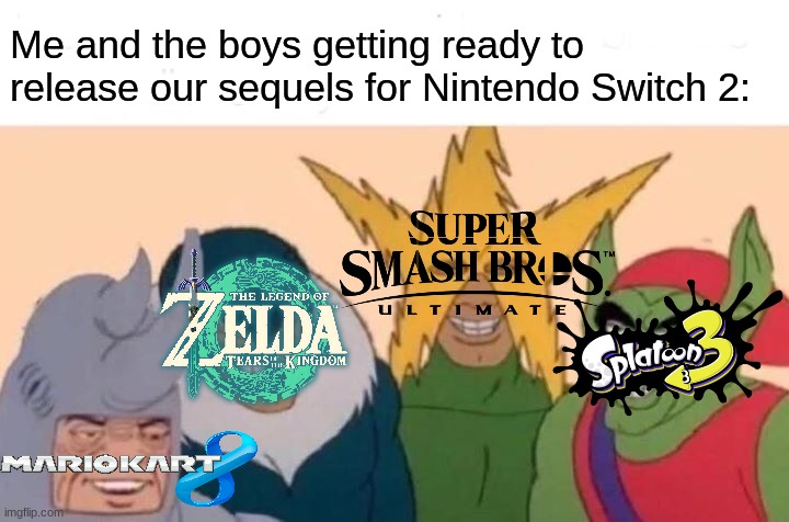 Bring it on | Me and the boys getting ready to release our sequels for Nintendo Switch 2: | image tagged in memes,me and the boys,nintendo,gaming,video games | made w/ Imgflip meme maker