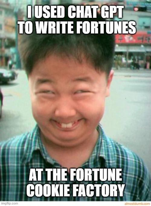 funny asian face | I USED CHAT GPT
 TO WRITE FORTUNES AT THE FORTUNE COOKIE FACTORY | image tagged in funny asian face | made w/ Imgflip meme maker