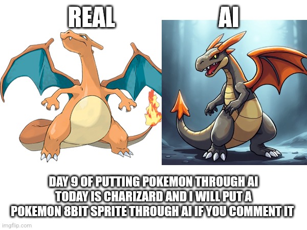 REAL                       AI; DAY 9 OF PUTTING POKEMON THROUGH AI TODAY IS CHARIZARD AND I WILL PUT A POKEMON 8BIT SPRITE THROUGH AI IF YOU COMMENT IT | image tagged in pokemon | made w/ Imgflip meme maker