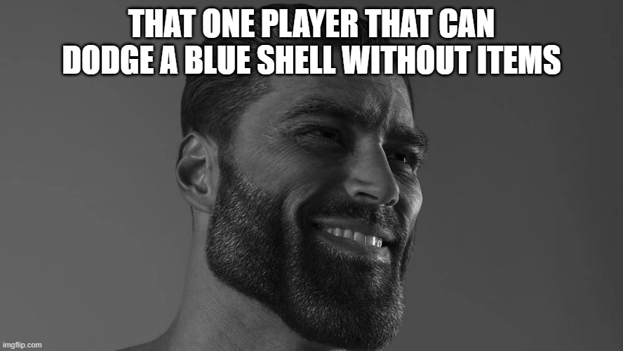 Gigachad | THAT ONE PLAYER THAT CAN DODGE A BLUE SHELL WITHOUT ITEMS | image tagged in gigachad | made w/ Imgflip meme maker