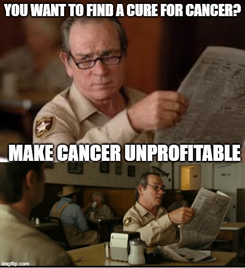 Tommy Explains | YOU WANT TO FIND A CURE FOR CANCER? MAKE CANCER UNPROFITABLE | image tagged in tommy explains | made w/ Imgflip meme maker