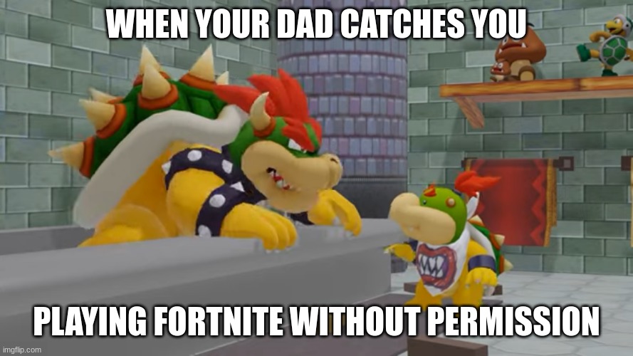 Dang, Bowser | WHEN YOUR DAD CATCHES YOU; PLAYING FORTNITE WITHOUT PERMISSION | image tagged in mario | made w/ Imgflip meme maker