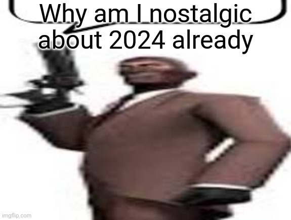 Tf2 spy | Why am I nostalgic about 2024 already | image tagged in tf2 spy,msmg,memes | made w/ Imgflip meme maker