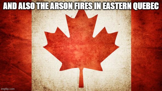 Canada | AND ALSO THE ARSON FIRES IN EASTERN QUEBEC | image tagged in canada | made w/ Imgflip meme maker