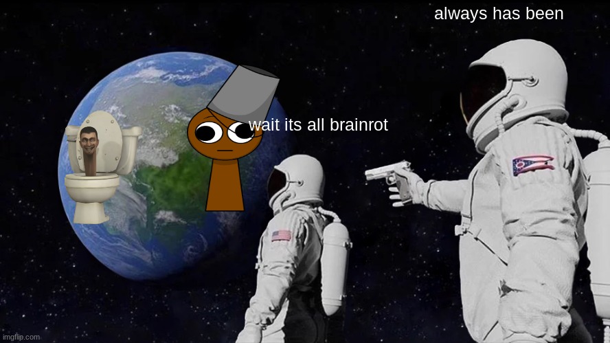 Always Has Been | always has been; wait its all brainrot | image tagged in memes,always has been | made w/ Imgflip meme maker