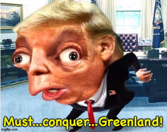 It's on his bucket list | Must...conquer...Greenland! | image tagged in trump | made w/ Imgflip meme maker