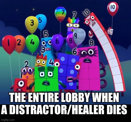 EURHHH... I might be a part of the problem. | THE ENTIRE LOBBY WHEN A DISTRACTOR/HEALER DIES | image tagged in numberblocks,dandy's world | made w/ Imgflip meme maker