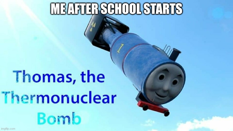 thomas the thermonuclear bomb | ME AFTER SCHOOL STARTS | image tagged in thomas the thermonuclear bomb | made w/ Imgflip meme maker