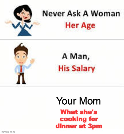 6ut i'm hungwy | Your Mom; What she's cooking for dinner at 3pm | image tagged in never ask a woman her age,funny,memes | made w/ Imgflip meme maker