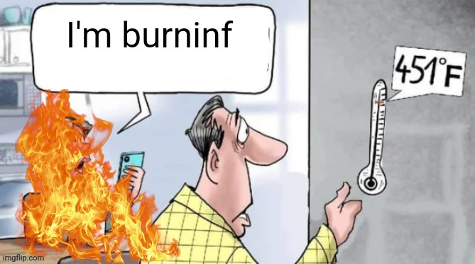 Fahrenheit 451 | I'm burninf | image tagged in fahrenheit 451 | made w/ Imgflip meme maker