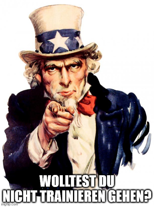 Uncle Sam Meme | WOLLTEST DU NICHT TRAINIEREN GEHEN? | image tagged in memes,uncle sam | made w/ Imgflip meme maker